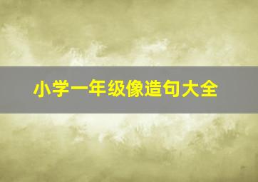 小学一年级像造句大全