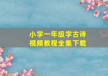 小学一年级学古诗视频教程全集下载