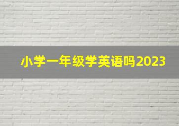 小学一年级学英语吗2023