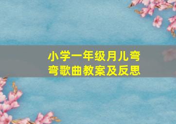 小学一年级月儿弯弯歌曲教案及反思