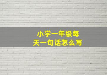 小学一年级每天一句话怎么写