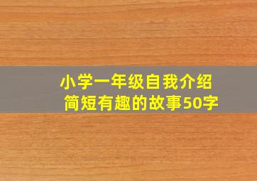 小学一年级自我介绍简短有趣的故事50字