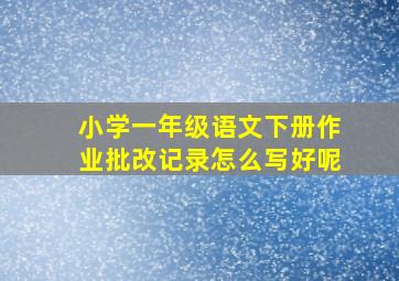 小学一年级语文下册作业批改记录怎么写好呢