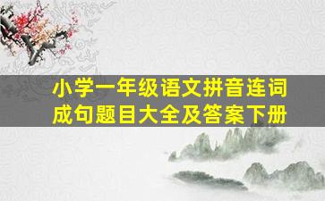 小学一年级语文拼音连词成句题目大全及答案下册