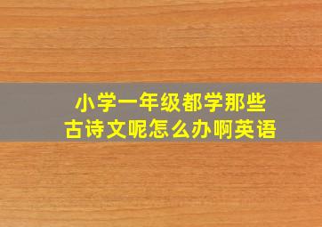 小学一年级都学那些古诗文呢怎么办啊英语