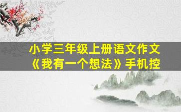 小学三年级上册语文作文《我有一个想法》手机控