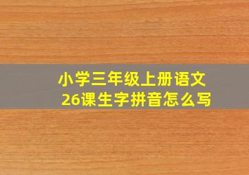 小学三年级上册语文26课生字拼音怎么写