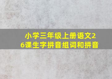 小学三年级上册语文26课生字拼音组词和拼音