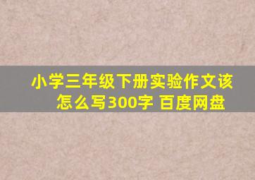 小学三年级下册实验作文该怎么写300字 百度网盘