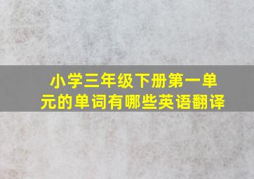 小学三年级下册第一单元的单词有哪些英语翻译