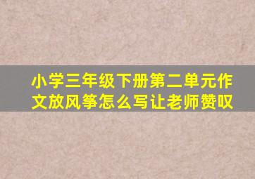 小学三年级下册第二单元作文放风筝怎么写让老师赞叹