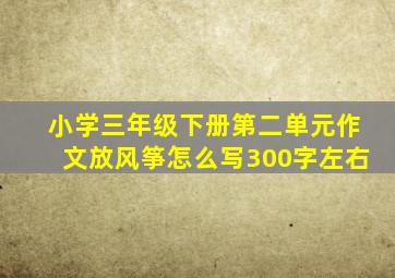 小学三年级下册第二单元作文放风筝怎么写300字左右