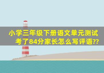 小学三年级下册语文单元测试考了84分家长怎么写评语??