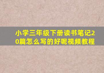 小学三年级下册读书笔记20篇怎么写的好呢视频教程