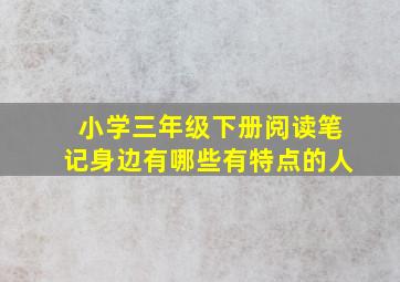 小学三年级下册阅读笔记身边有哪些有特点的人