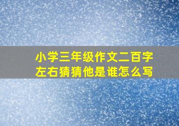 小学三年级作文二百字左右猜猜他是谁怎么写