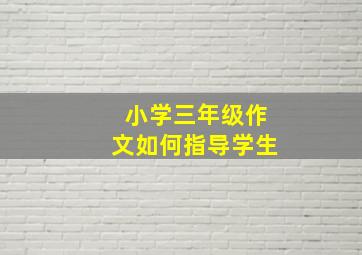 小学三年级作文如何指导学生