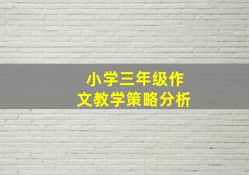 小学三年级作文教学策略分析