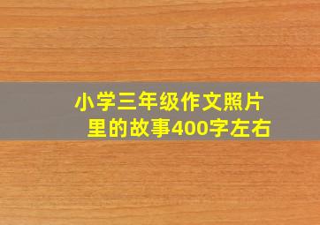 小学三年级作文照片里的故事400字左右