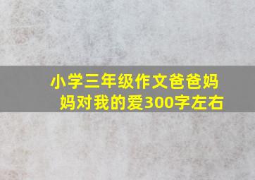 小学三年级作文爸爸妈妈对我的爱300字左右