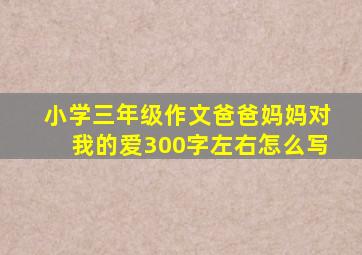 小学三年级作文爸爸妈妈对我的爱300字左右怎么写