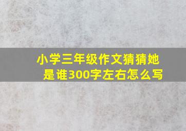 小学三年级作文猜猜她是谁300字左右怎么写