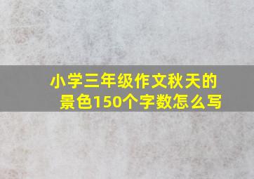 小学三年级作文秋天的景色150个字数怎么写