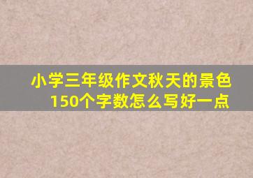 小学三年级作文秋天的景色150个字数怎么写好一点