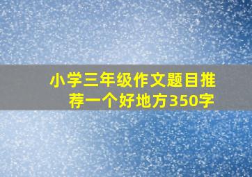 小学三年级作文题目推荐一个好地方350字