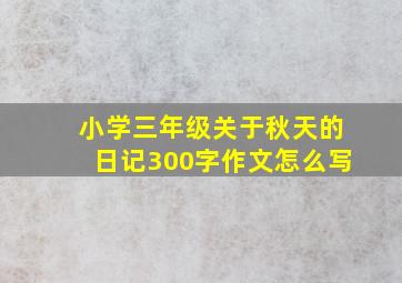 小学三年级关于秋天的日记300字作文怎么写