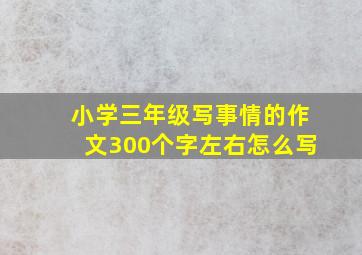 小学三年级写事情的作文300个字左右怎么写