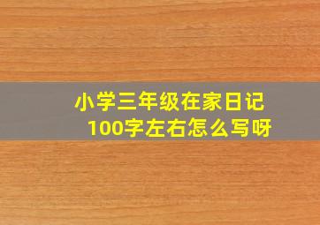 小学三年级在家日记100字左右怎么写呀