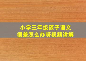 小学三年级孩子语文很差怎么办呀视频讲解