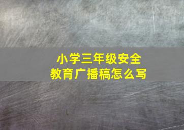 小学三年级安全教育广播稿怎么写