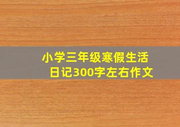 小学三年级寒假生活日记300字左右作文