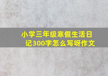 小学三年级寒假生活日记300字怎么写呀作文