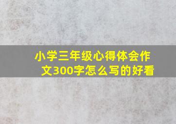 小学三年级心得体会作文300字怎么写的好看