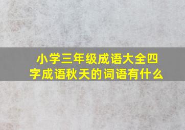 小学三年级成语大全四字成语秋天的词语有什么