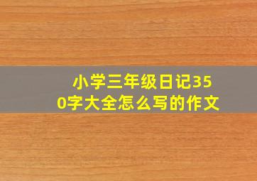 小学三年级日记350字大全怎么写的作文