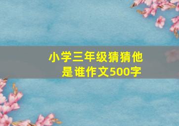 小学三年级猜猜他是谁作文500字