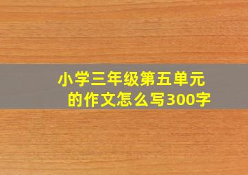 小学三年级第五单元的作文怎么写300字