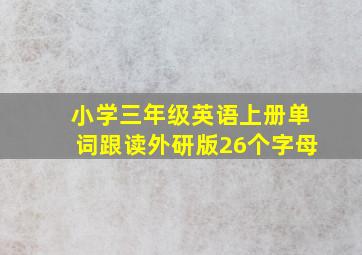 小学三年级英语上册单词跟读外研版26个字母