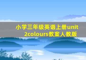 小学三年级英语上册unit2colours教案人教版