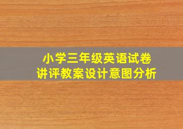 小学三年级英语试卷讲评教案设计意图分析