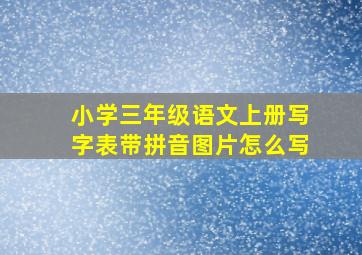 小学三年级语文上册写字表带拼音图片怎么写