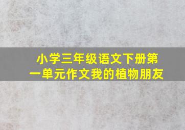 小学三年级语文下册第一单元作文我的植物朋友