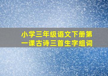 小学三年级语文下册第一课古诗三首生字组词