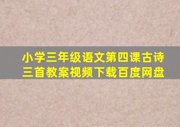 小学三年级语文第四课古诗三首教案视频下载百度网盘