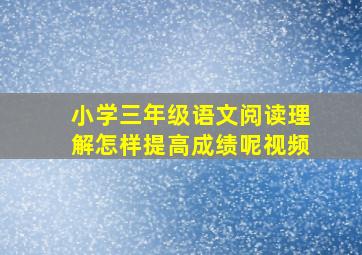 小学三年级语文阅读理解怎样提高成绩呢视频