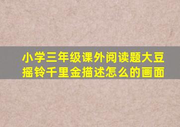 小学三年级课外阅读题大豆摇铃千里金描述怎么的画面